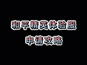 和平精英体验服申请攻略：掌握申请流程，轻松开启游戏新体验